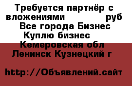 Требуется партнёр с вложениями 10.000.000 руб. - Все города Бизнес » Куплю бизнес   . Кемеровская обл.,Ленинск-Кузнецкий г.